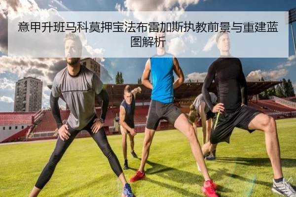 意甲升班马科莫押宝法布雷加斯执教前景与重建蓝图解析
