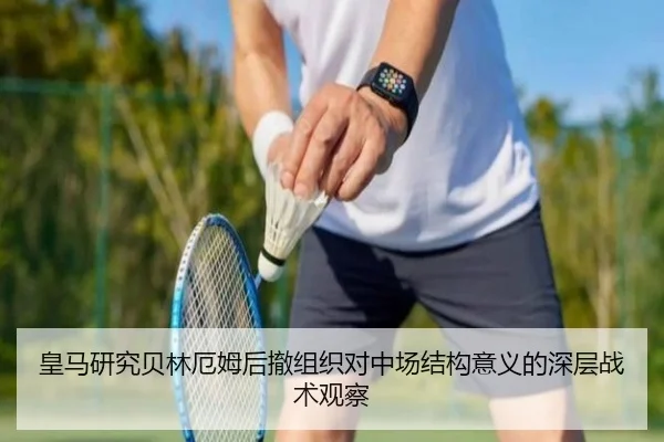 皇马研究贝林厄姆后撤组织对中场结构意义的深层战术观察