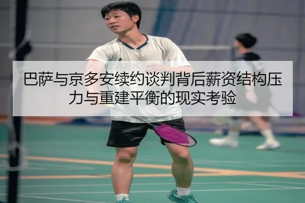 巴萨与京多安续约谈判背后薪资结构压力与重建平衡的现实考验