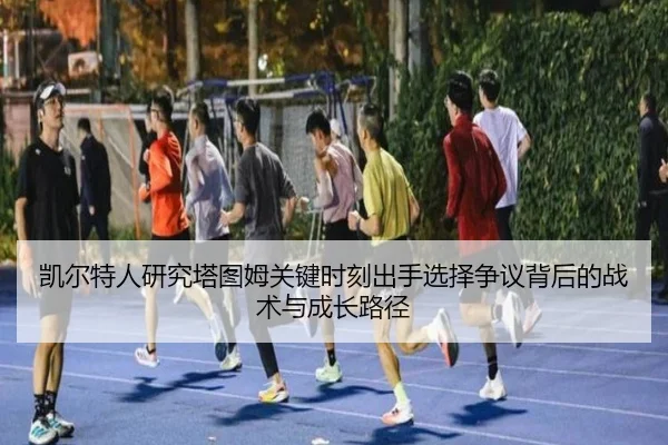 凯尔特人研究塔图姆关键时刻出手选择争议背后的战术与成长路径