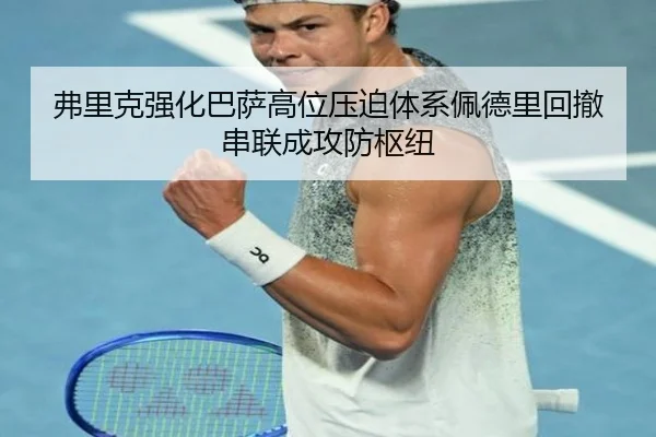 弗里克强化巴萨高位压迫体系佩德里回撤串联成攻防枢纽