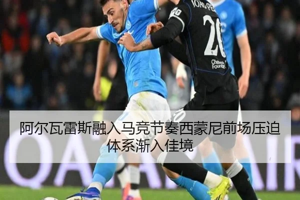 阿尔瓦雷斯融入马竞节奏西蒙尼前场压迫体系渐入佳境